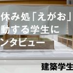 お休み処「えがお」で活動する学生にインタビュー　建築学生編