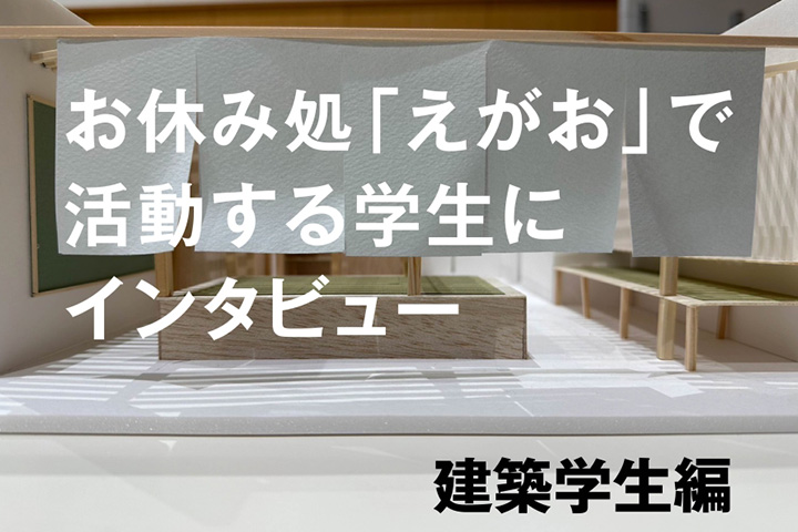 お休み処「えがお」で活動する学生にインタビュー　建築学生編